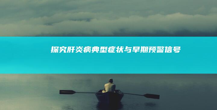 探究肝炎病典型症状与早期预警信号